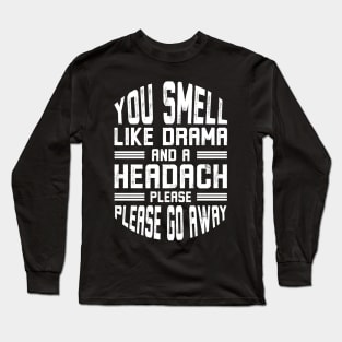 You Smell Like Drama and A Headache Please Go Away Long Sleeve T-Shirt